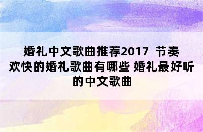 婚礼中文歌曲推荐2017  节奏欢快的婚礼歌曲有哪些 婚礼最好听的中文歌曲